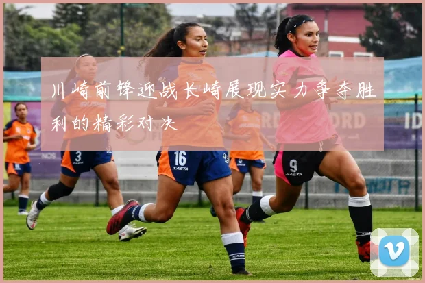 川崎前锋迎战长崎展现实力争夺胜利的精彩对决