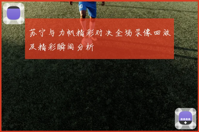 苏宁与力帆精彩对决全场录像回放及精彩瞬间分析