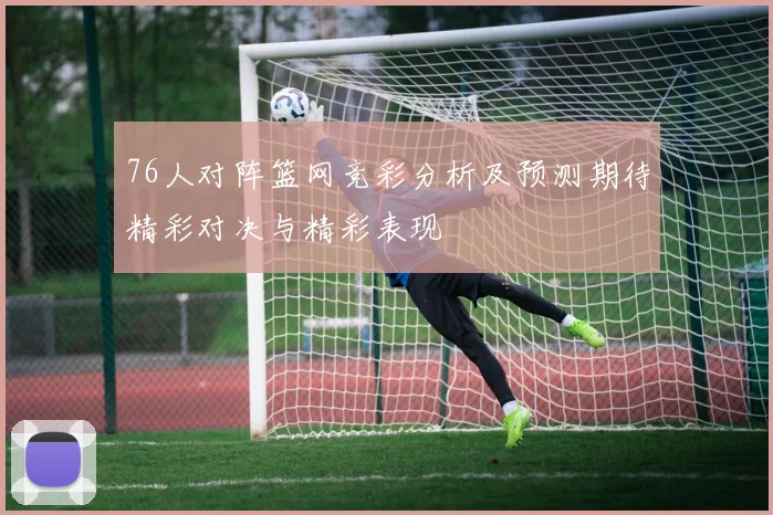 76人对阵篮网竞彩分析及预测期待精彩对决与精彩表现