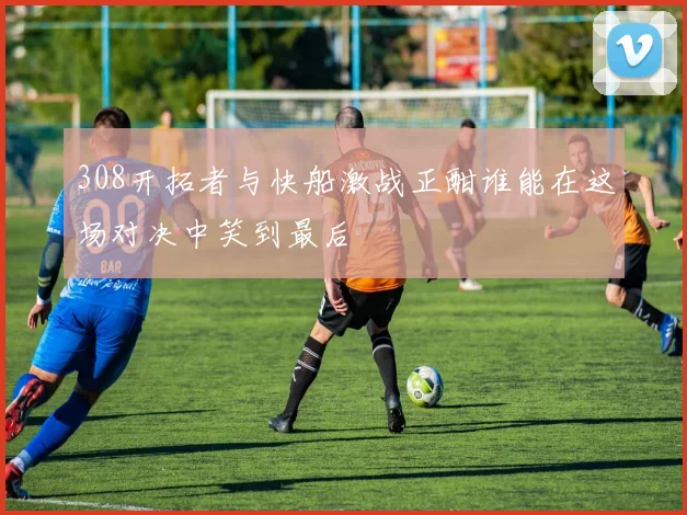 308开拓者与快船激战正酣谁能在这场对决中笑到最后