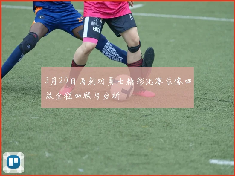 3月20日马刺对勇士精彩比赛录像回放全程回顾与分析